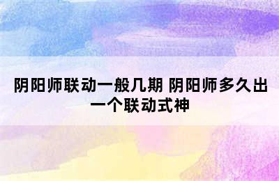 阴阳师联动一般几期 阴阳师多久出一个联动式神